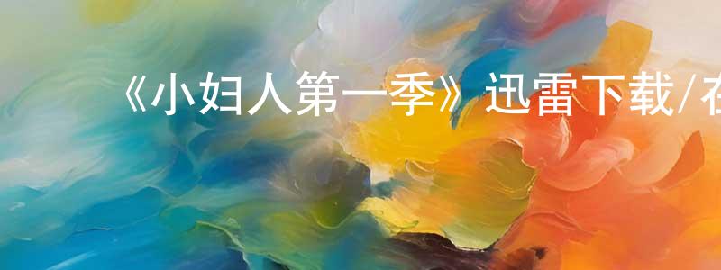 ﻿《小妇人第一季》迅雷下载/在线观看-都市情感-美剧天堂 ﻿陈慧良的blog